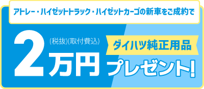 アトレー・ハイゼットトラック・ハイゼットカーゴの新車をご成約で「ダイハツ純正用品」2万円(税抜・取付費込)プレゼント!